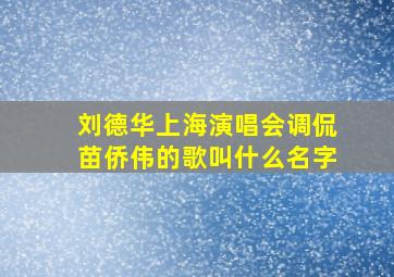 刘德华上海演唱会调侃苗侨伟的歌叫什么名字