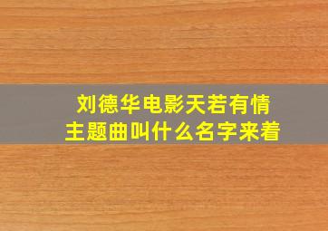 刘德华电影天若有情主题曲叫什么名字来着