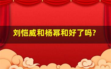 刘恺威和杨幂和好了吗?