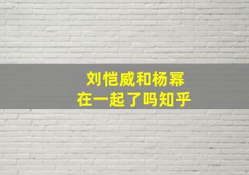 刘恺威和杨幂在一起了吗知乎