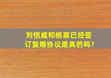 刘恺威和杨幂已经签订复婚协议是真的吗?