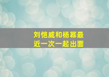 刘恺威和杨幂最近一次一起出面