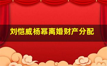 刘恺威杨幂离婚财产分配