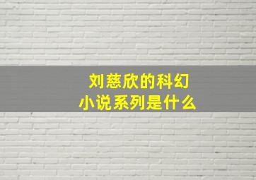 刘慈欣的科幻小说系列是什么