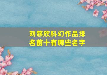 刘慈欣科幻作品排名前十有哪些名字