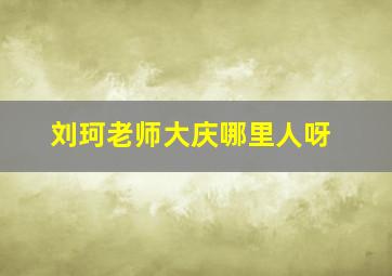 刘珂老师大庆哪里人呀