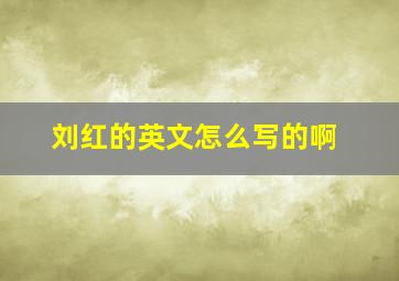 刘红的英文怎么写的啊