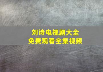 刘诗电视剧大全免费观看全集视频