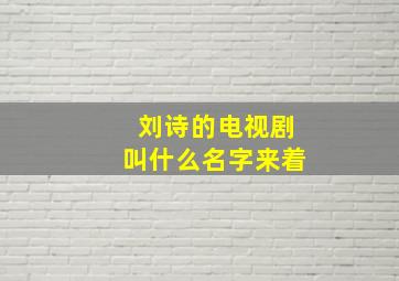 刘诗的电视剧叫什么名字来着