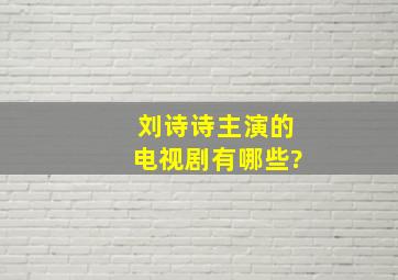 刘诗诗主演的电视剧有哪些?