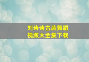 刘诗诗古装舞蹈视频大全集下载