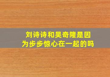 刘诗诗和吴奇隆是因为步步惊心在一起的吗