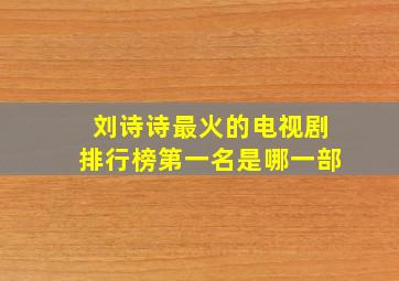 刘诗诗最火的电视剧排行榜第一名是哪一部