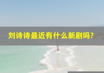 刘诗诗最近有什么新剧吗?