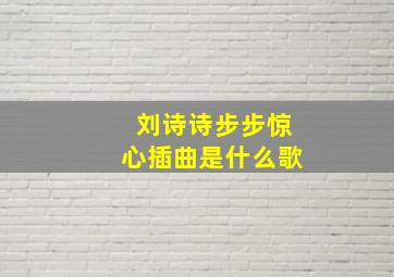 刘诗诗步步惊心插曲是什么歌