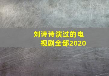 刘诗诗演过的电视剧全部2020