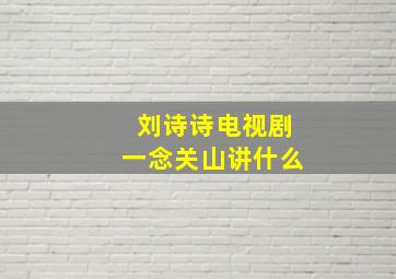 刘诗诗电视剧一念关山讲什么