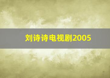 刘诗诗电视剧2005