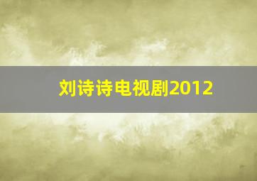 刘诗诗电视剧2012