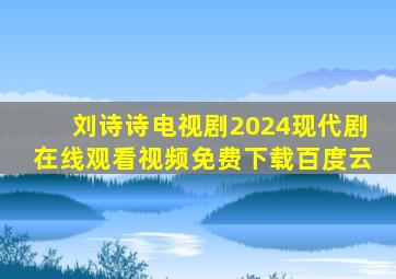 刘诗诗电视剧2024现代剧在线观看视频免费下载百度云