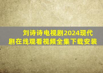 刘诗诗电视剧2024现代剧在线观看视频全集下载安装