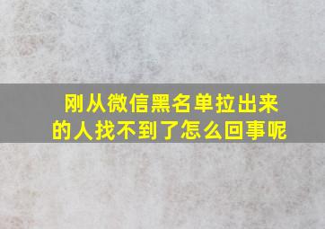 刚从微信黑名单拉出来的人找不到了怎么回事呢