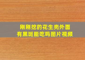 刚刚挖的花生壳外面有黑斑能吃吗图片视频