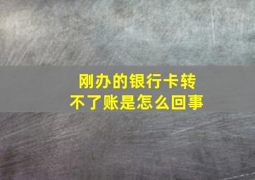 刚办的银行卡转不了账是怎么回事