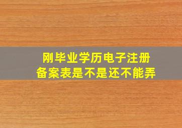 刚毕业学历电子注册备案表是不是还不能弄