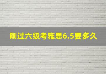 刚过六级考雅思6.5要多久