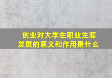 创业对大学生职业生涯发展的意义和作用是什么