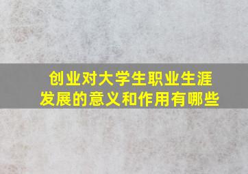 创业对大学生职业生涯发展的意义和作用有哪些