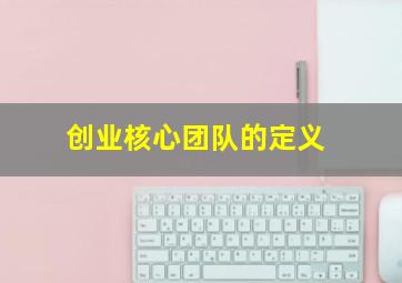 创业核心团队的定义