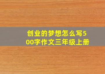 创业的梦想怎么写500字作文三年级上册