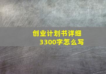 创业计划书详细3300字怎么写