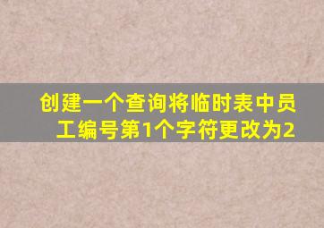 创建一个查询将临时表中员工编号第1个字符更改为2