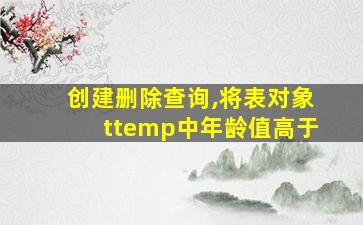 创建删除查询,将表对象ttemp中年龄值高于