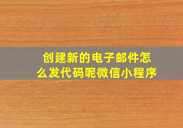 创建新的电子邮件怎么发代码呢微信小程序