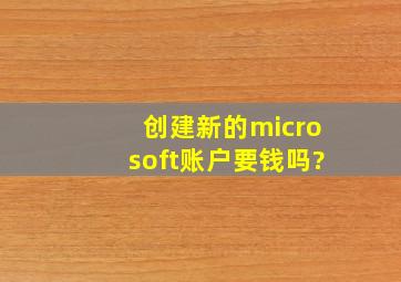 创建新的microsoft账户要钱吗?