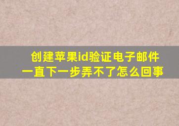 创建苹果id验证电子邮件一直下一步弄不了怎么回事