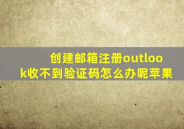 创建邮箱注册outlook收不到验证码怎么办呢苹果