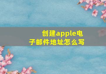 创建apple电子邮件地址怎么写