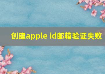 创建apple id邮箱验证失败