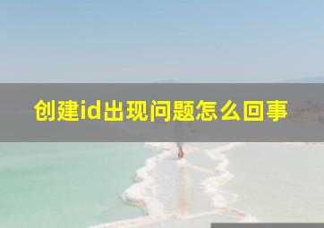 创建id出现问题怎么回事