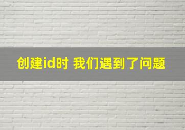 创建id时 我们遇到了问题