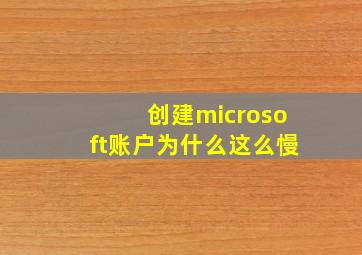 创建microsoft账户为什么这么慢