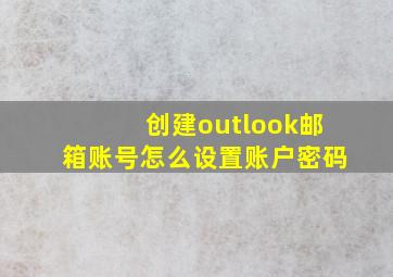 创建outlook邮箱账号怎么设置账户密码