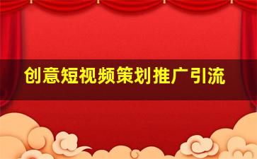 创意短视频策划推广引流