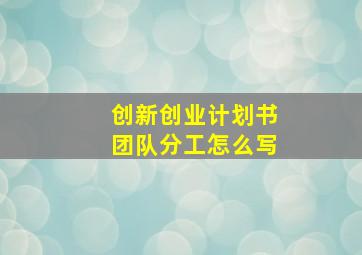 创新创业计划书团队分工怎么写