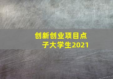 创新创业项目点子大学生2021